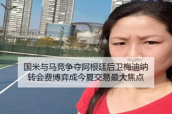国米与马竞争夺阿根廷后卫梅迪纳 转会费博弈成今夏交易最大焦点