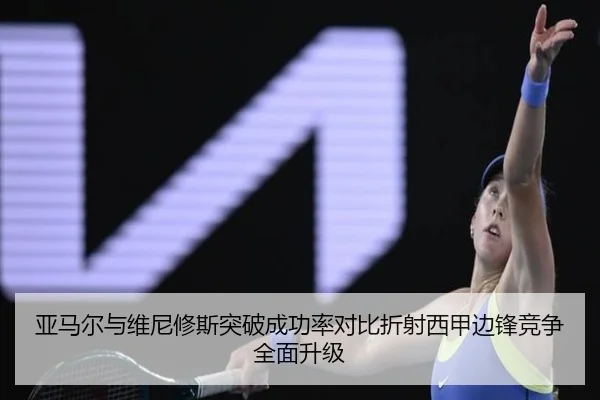 亚马尔与维尼修斯突破成功率对比折射西甲边锋竞争全面升级